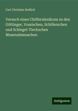 Versuch eines Chiffernlexikons zu den Göttinger, Vossischen, Schillerschen und Schlegel-Tieckschen Musenalmanachen.