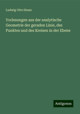 Vorlesungen aus der analytische Geometrie der geraden Linie, des Punktes und des Kreisen in der Ebene