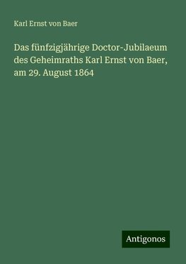 Das fünfzigjährige Doctor-Jubilaeum des Geheimraths Karl Ernst von Baer, am 29. August 1864