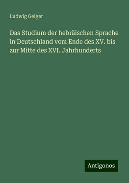 Das Studium der hebräischen Sprache in Deutschland vom Ende des XV. bis zur Mitte des XVI. Jahrhunderts