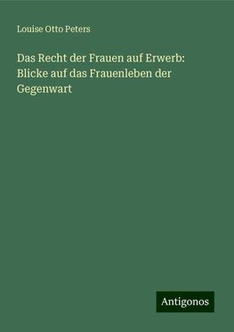 Das Recht der Frauen auf Erwerb: Blicke auf das Frauenleben der Gegenwart