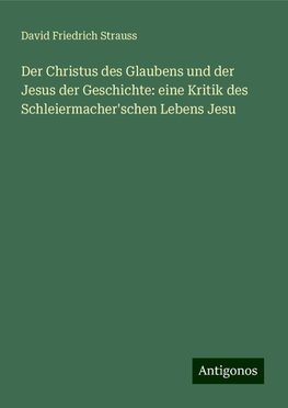 Der Christus des Glaubens und der Jesus der Geschichte: eine Kritik des Schleiermacher'schen Lebens Jesu