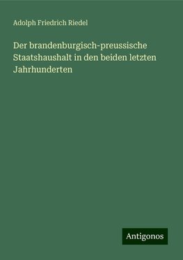 Der brandenburgisch-preussische Staatshaushalt in den beiden letzten Jahrhunderten