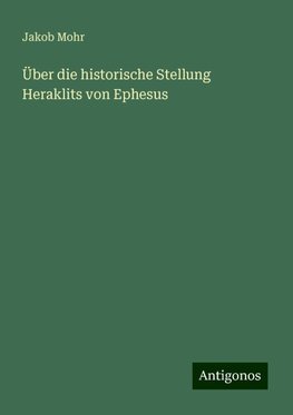 Über die historische Stellung Heraklits von Ephesus