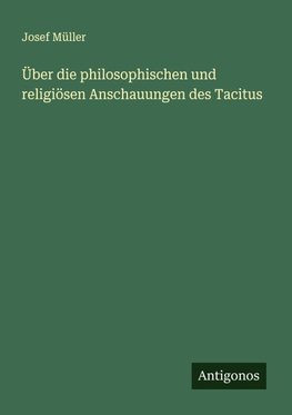 Über die philosophischen und religiösen Anschauungen des Tacitus