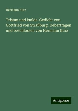 Tristan und Isolde. Gedicht von Gottfried von Straßburg. Uebertragen und beschlossen von Hermann Kurz