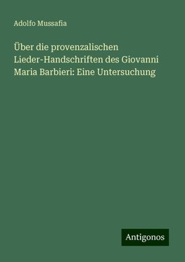 Über die provenzalischen Lieder-Handschriften des Giovanni Maria Barbieri: Eine Untersuchung