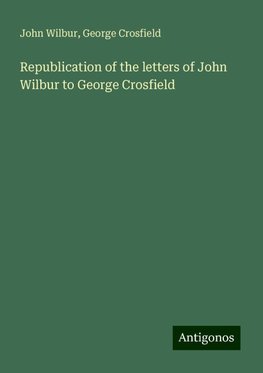 Republication of the letters of John Wilbur to George Crosfield