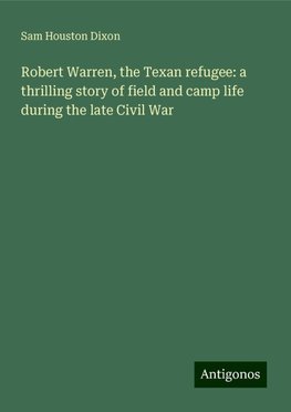 Robert Warren, the Texan refugee: a thrilling story of field and camp life during the late Civil War