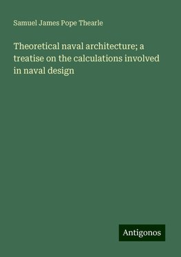 Theoretical naval architecture; a treatise on the calculations involved in naval design