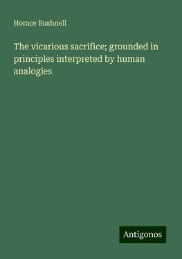 The vicarious sacrifice; grounded in principles interpreted by human analogies