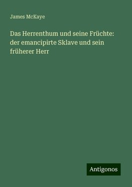 Das Herrenthum und seine Früchte: der emancipirte Sklave und sein früherer Herr