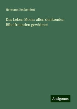 Das Leben Mosis: allen denkenden Bibelfreunden gewidmet