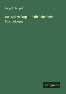 Das Mikroskop und die häusliche Mikroskopie