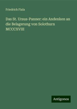 Das St. Ursus-Panner: ein Andenken an die Belagerung von Solothurn MCCCXVIII