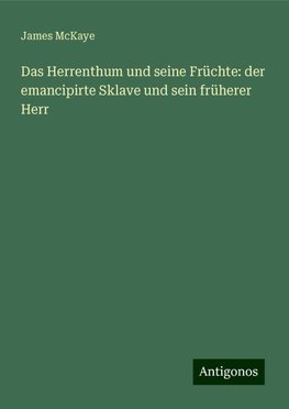 Das Herrenthum und seine Früchte: der emancipirte Sklave und sein früherer Herr