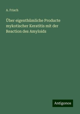 Über eigenthümliche Producte mykotischer Keratitis mit der Reaction des Amyloids