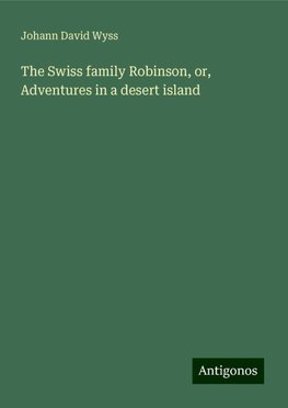 The Swiss family Robinson, or, Adventures in a desert island