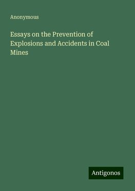 Essays on the Prevention of Explosions and Accidents in Coal Mines