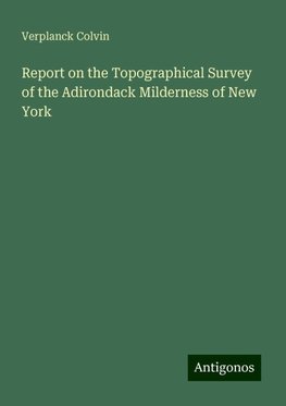 Report on the Topographical Survey of the Adirondack Milderness of New York