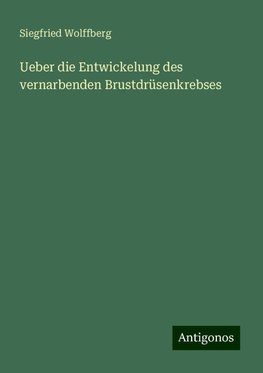 Ueber die Entwickelung des vernarbenden Brustdrüsenkrebses