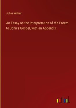 An Essay on the Interpretation of the Proem to John's Gospel, with an Appendix