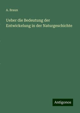 Ueber die Bedeutung der Entwickelung in der Naturgeschichte