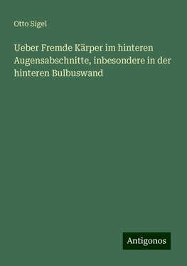 Ueber Fremde Kärper im hinteren Augensabschnitte, inbesondere in der hinteren Bulbuswand