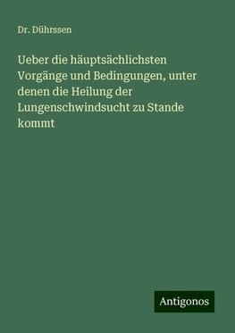 Ueber die häuptsächlichsten Vorgänge und Bedingungen, unter denen die Heilung der Lungenschwindsucht zu Stande kommt