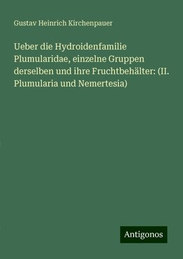 Ueber die Hydroidenfamilie Plumularidae, einzelne Gruppen derselben und ihre Fruchtbehälter: (II. Plumularia und Nemertesia)