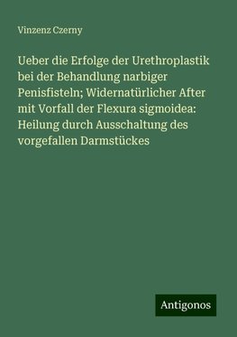 Ueber die Erfolge der Urethroplastik bei der Behandlung narbiger Penisfisteln; Widernatürlicher After mit Vorfall der Flexura sigmoidea: Heilung durch Ausschaltung des vorgefallen Darmstückes