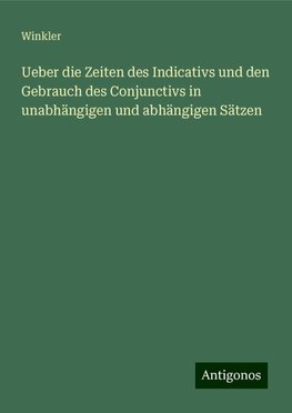 Ueber die Zeiten des Indicativs und den Gebrauch des Conjunctivs in unabhängigen und abhängigen Sätzen