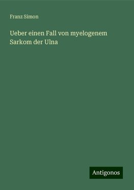 Ueber einen Fall von myelogenem Sarkom der Ulna