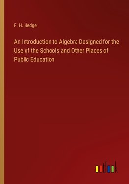 An Introduction to Algebra Designed for the Use of the Schools and Other Places of Public Education