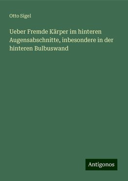 Ueber Fremde Kärper im hinteren Augensabschnitte, inbesondere in der hinteren Bulbuswand