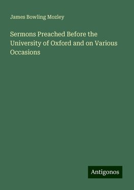 Sermons Preached Before the University of Oxford and on Various Occasions