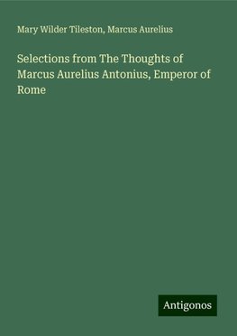 Selections from The Thoughts of Marcus Aurelius Antonius, Emperor of Rome