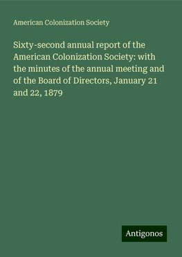 Sixty-second annual report of the American Colonization Society: with the minutes of the annual meeting and of the Board of Directors, January 21 and 22, 1879