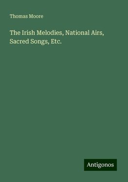 The Irish Melodies, National Airs, Sacred Songs, Etc.