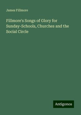 Fillmore's Songs of Glory for Sunday-Schools, Churches and the Social Circle