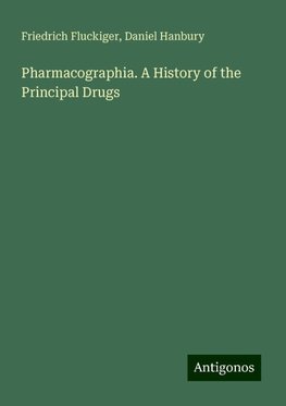 Pharmacographia. A History of the Principal Drugs