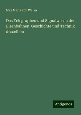 Das Telegraphen und Signalwesen der Eisenbahnen. Geschichte und Technik desselben