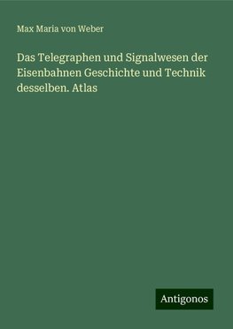 Das Telegraphen und Signalwesen der Eisenbahnen Geschichte und Technik desselben. Atlas