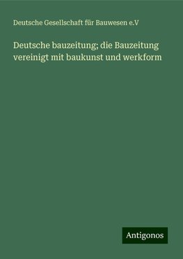 Deutsche bauzeitung; die Bauzeitung vereinigt mit baukunst und werkform