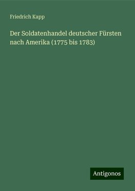 Der Soldatenhandel deutscher Fürsten nach Amerika (1775 bis 1783)