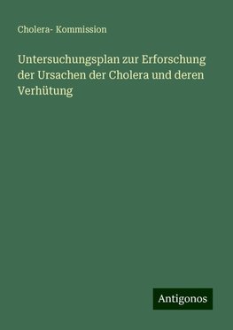 Untersuchungsplan zur Erforschung der Ursachen der Cholera und deren Verhütung