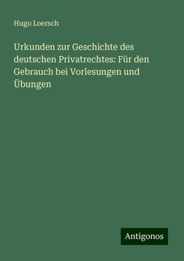 Urkunden zur Geschichte des deutschen Privatrechtes: Für den Gebrauch bei Vorlesungen und Übungen