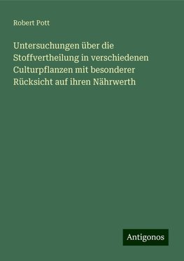 Untersuchungen über die Stoffvertheilung in verschiedenen Culturpflanzen mit besonderer Rücksicht auf ihren Nährwerth