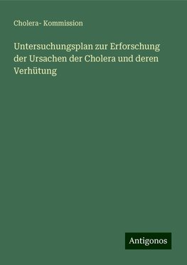 Untersuchungsplan zur Erforschung der Ursachen der Cholera und deren Verhütung