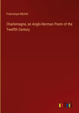 Charlemagne, an Anglo-Norman Poem of the Twelfth Century